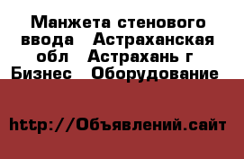 Манжета стенового ввода - Астраханская обл., Астрахань г. Бизнес » Оборудование   